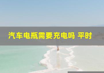 汽车电瓶需要充电吗 平时